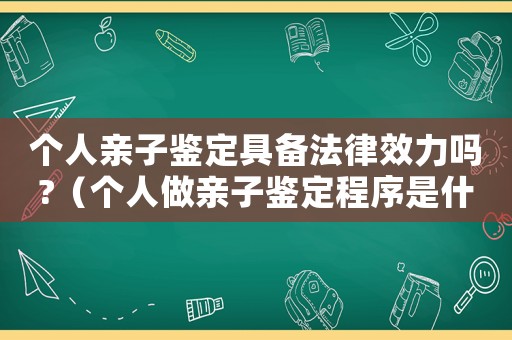 個人親子鑒定具備法律效力嗎?（個人做親子鑒定程序是什么意思）