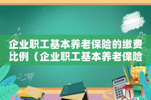 企業(yè)職工基本養(yǎng)老保險(xiǎn)的繳費(fèi)比例（企業(yè)職工基本養(yǎng)老保險(xiǎn)怎么算）