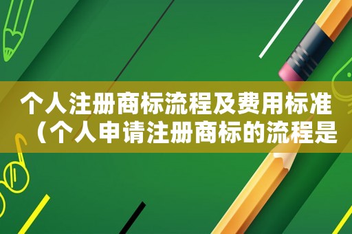 個人注冊商標(biāo)流程及費用標(biāo)準(zhǔn)（個人申請注冊商標(biāo)的流程是什么樣的）