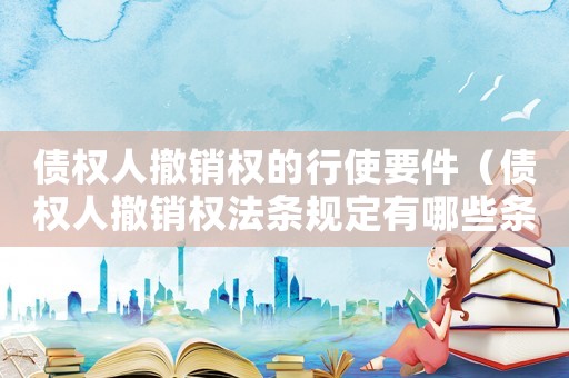 債權(quán)人撤銷權(quán)的行使要件（債權(quán)人撤銷權(quán)法條規(guī)定有哪些條件）