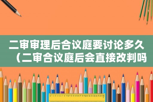 二審審理后合議庭要討論多久（二審合議庭后會(huì)直接改判嗎?）