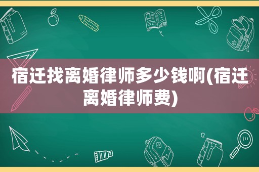 宿遷找離婚律師多少錢啊(宿遷離婚律師費(fèi))