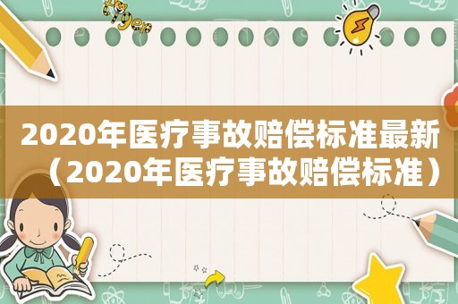 2020年醫(yī)療事故賠償標(biāo)準(zhǔn)最新（2020年醫(yī)療事故賠償標(biāo)準(zhǔn)）