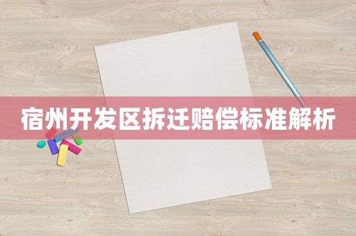 宿州開發(fā)區(qū)拆遷賠償標準解析