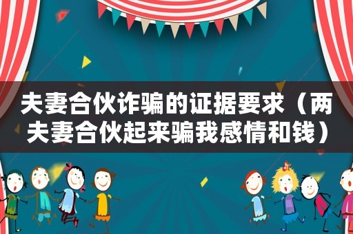夫妻合伙詐騙的證據要求（兩夫妻合伙起來騙我感情和錢）