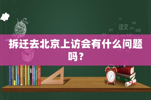 拆遷去北京上訪會(huì)有什么問(wèn)題嗎？