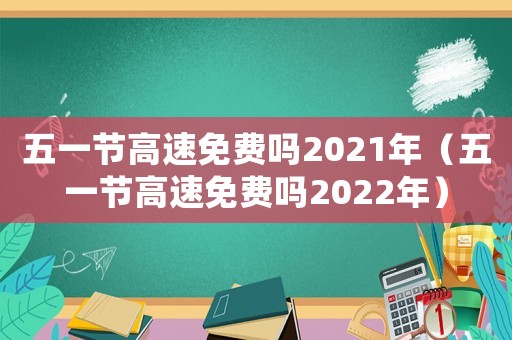 五一節(jié)高速免費(fèi)嗎2021年（五一節(jié)高速免費(fèi)嗎2022年）