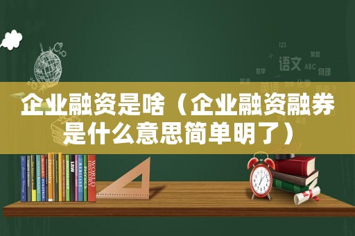 企業(yè)融資是啥（企業(yè)融資融券是什么意思簡(jiǎn)單明了）