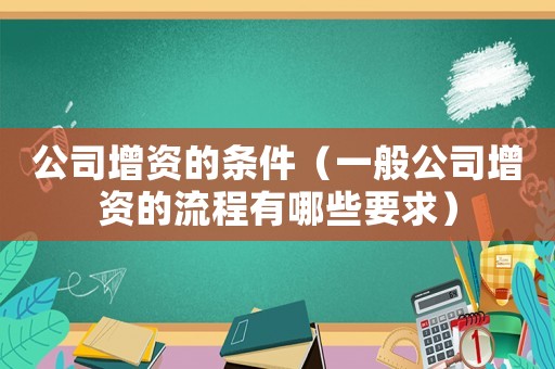 公司增資的條件（一般公司增資的流程有哪些要求）