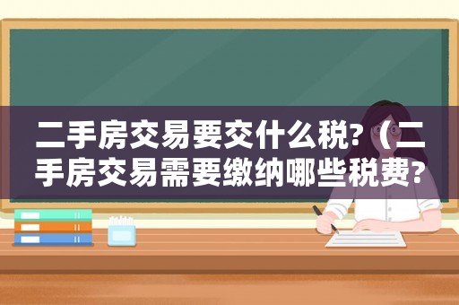二手房交易要交什么稅?（二手房交易需要繳納哪些稅費?）