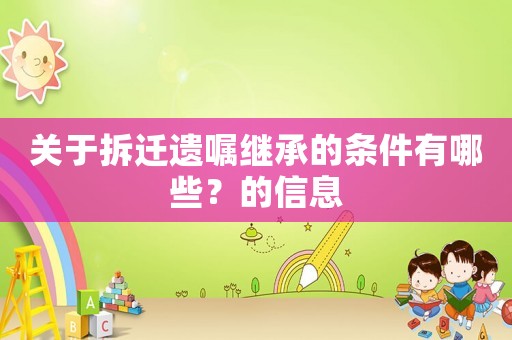 關(guān)于拆遷遺囑繼承的條件有哪些？的信息