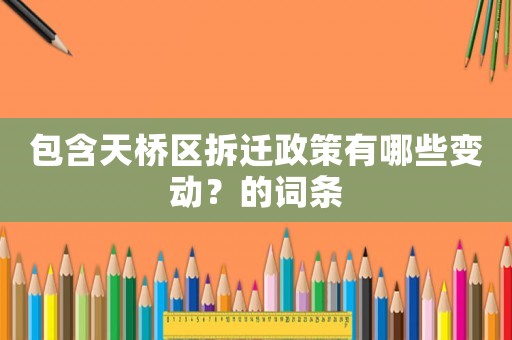 包含天橋區(qū)拆遷政策有哪些變動？的詞條