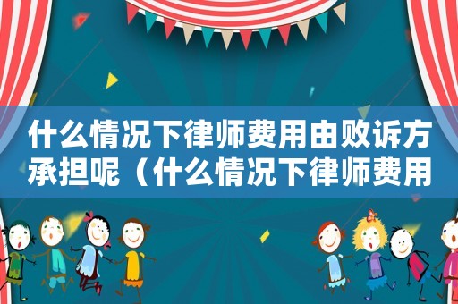 什么情況下律師費(fèi)用由敗訴方承擔(dān)呢（什么情況下律師費(fèi)用由敗訴方承擔(dān)）