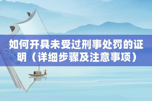 如何開具未受過刑事處罰的證明（詳細(xì)步驟及注意事項(xiàng)）