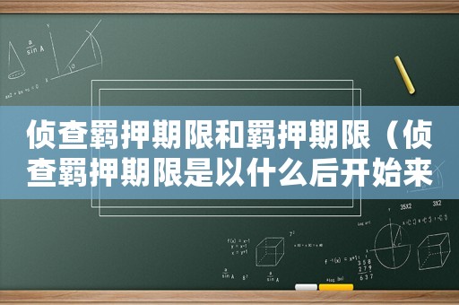 偵查羈押期限和羈押期限（偵查羈押期限是以什么后開(kāi)始來(lái)計(jì)算的）