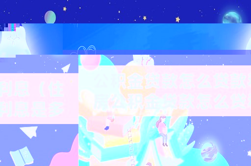 公積金貸款怎么貸款利息（住房公積金貸款怎么貸利息是多少）