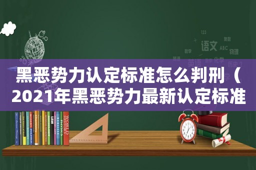 黑惡勢(shì)力認(rèn)定標(biāo)準(zhǔn)怎么判刑（2021年黑惡勢(shì)力最新認(rèn)定標(biāo)準(zhǔn)）