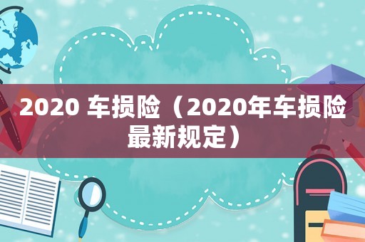 2020 車損險（2020年車損險最新規(guī)定）
