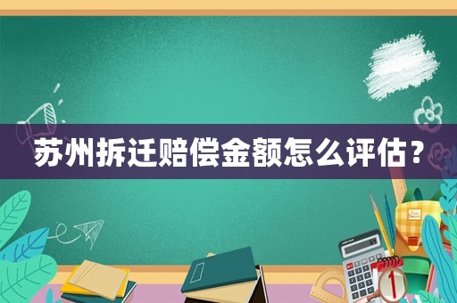 蘇州拆遷賠償金額怎么評估？