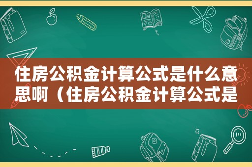 住房公積金計(jì)算公式是什么意思啊（住房公積金計(jì)算公式是什么意思）