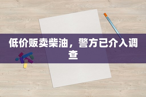低價(jià)販賣(mài)柴油，警方已介入調(diào)查