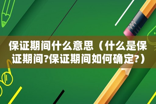 保證期間什么意思（什么是保證期間?保證期間如何確定?）
