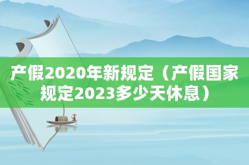 產(chǎn)假2020年新規(guī)定（產(chǎn)假國家規(guī)定2023多少天休息）