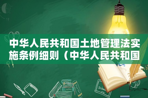 中華人民共和國(guó)土地管理法實(shí)施條例細(xì)則（中華人民共和國(guó)土地管理法實(shí)施細(xì)則）