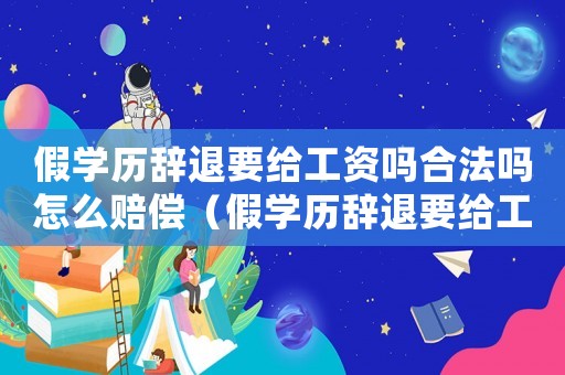 假學歷辭退要給工資嗎合法嗎怎么賠償（假學歷辭退要給工資嗎合法嗎）