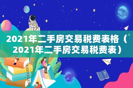 2021年二手房交易稅費(fèi)表格（2021年二手房交易稅費(fèi)表）