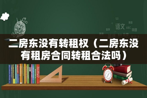 二房東沒(méi)有轉(zhuǎn)租權(quán)（二房東沒(méi)有租房合同轉(zhuǎn)租合法嗎）