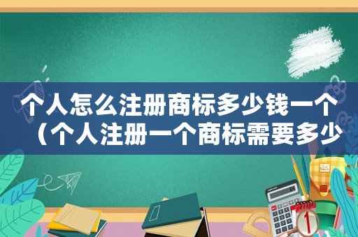 個人怎么注冊商標多少錢一個（個人注冊一個商標需要多少錢）