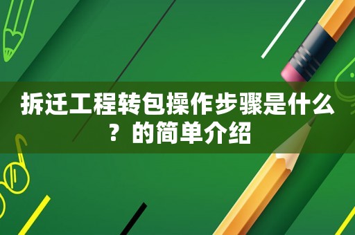 拆遷工程轉(zhuǎn)包操作步驟是什么？的簡(jiǎn)單介紹