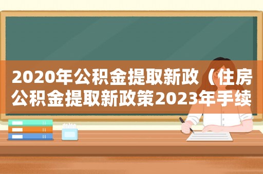 2020年公積金提取新政（住房公積金提取新政策2023年手續(xù)）