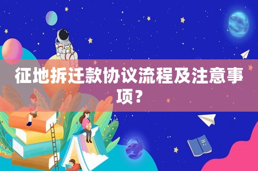 征地拆遷款協(xié)議流程及注意事項(xiàng)？