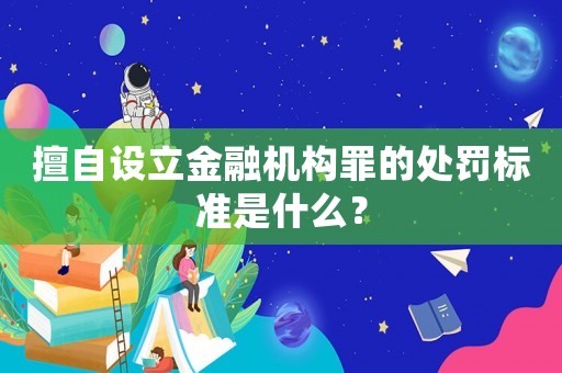 擅自設(shè)立金融機(jī)構(gòu)罪的處罰標(biāo)準(zhǔn)是什么？