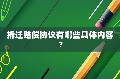 拆遷賠償協(xié)議有哪些具體內(nèi)容？