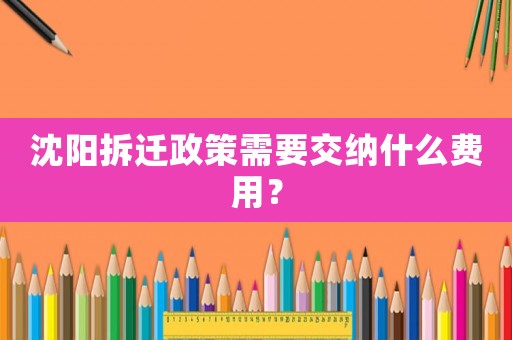 沈陽拆遷政策需要交納什么費(fèi)用？