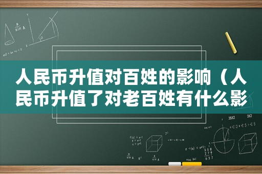 人民幣升值對百姓的影響（人民幣升值了對老百姓有什么影響）