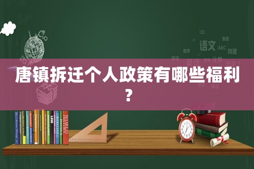 唐鎮(zhèn)拆遷個人政策有哪些福利？