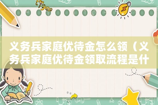義務(wù)兵家庭優(yōu)待金怎么領(lǐng)（義務(wù)兵家庭優(yōu)待金領(lǐng)取流程是什么樣的）