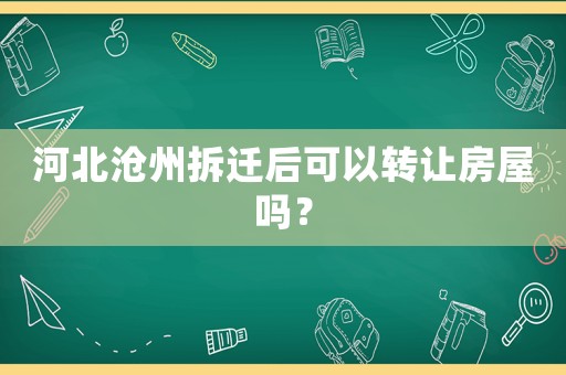 河北滄州拆遷后可以轉讓房屋嗎？