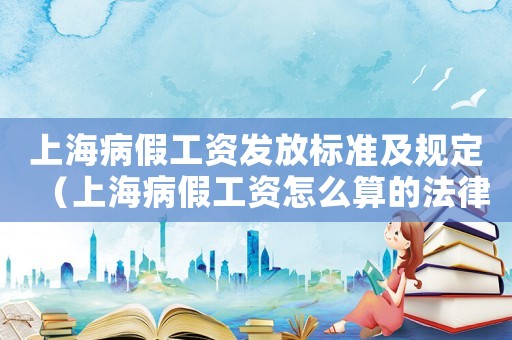 上海病假工資發(fā)放標(biāo)準(zhǔn)及規(guī)定（上海病假工資怎么算的法律依據(jù)）