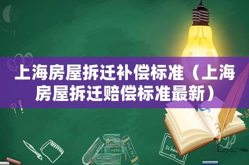 上海房屋拆遷補(bǔ)償標(biāo)準(zhǔn)（上海房屋拆遷賠償標(biāo)準(zhǔn)最新）