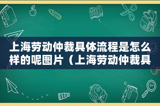 上海勞動仲裁具體流程是怎么樣的呢圖片（上海勞動仲裁具體流程是怎么樣的呢）