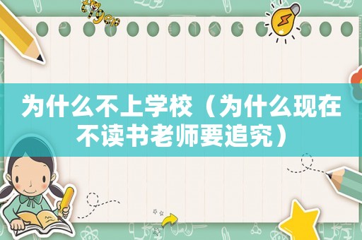 為什么不上學校（為什么現(xiàn)在不讀書老師要追究）