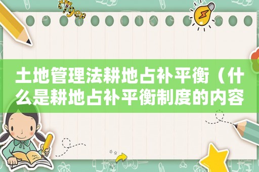 土地管理法耕地占補(bǔ)平衡（什么是耕地占補(bǔ)平衡制度的內(nèi)容）