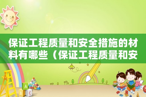 保證工程質(zhì)量和安全措施的材料有哪些（保證工程質(zhì)量和安全措施的材料）