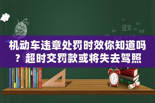 機(jī)動車違章處罰時效你知道嗎？超時交罰款或?qū)⑹ヱ{照