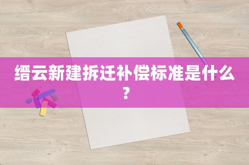 縉云新建拆遷補償標準是什么？